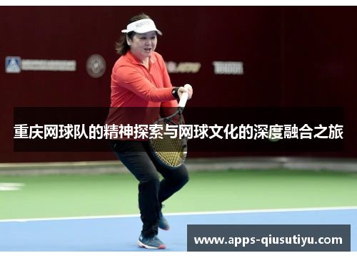 重庆网球队的精神探索与网球文化的深度融合之旅