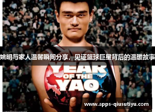 姚明与家人温馨瞬间分享，见证篮球巨星背后的温暖故事