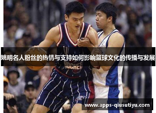 姚明名人粉丝的热情与支持如何影响篮球文化的传播与发展