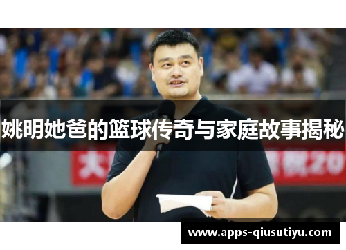 姚明她爸的篮球传奇与家庭故事揭秘