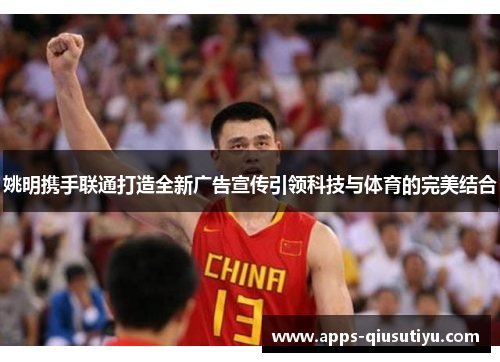 姚明携手联通打造全新广告宣传引领科技与体育的完美结合