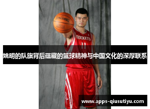 姚明的队旗背后蕴藏的篮球精神与中国文化的深厚联系