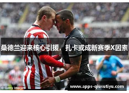 桑德兰迎来核心引援，扎卡或成新赛季X因素