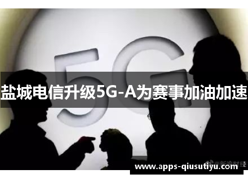 盐城电信升级5G-A为赛事加油加速
